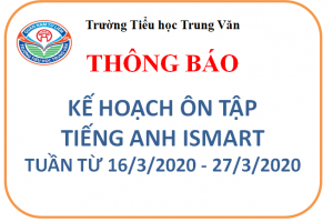 TIỂU HỌC TRUNG VĂN- ISMART EDUCATION THÔNG BÁO KẾ HOẠCH, TÀI LIỆU ÔN TẬP TUẦN 16/3 – 27/3/2020