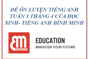 ĐỀ ÔN LUYỆN TIẾNG ANH TUẦN 1 THÁNG 4 CỦA HỌC SINH- TIẾNG ANH BÌNH MINH
